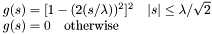 \[ \begin{array}[b]{l} g(s) = [1 - (2(s/\lambda))^2]^2 \quad |s| \le \lambda/\sqrt{2} \\ g(s) = 0 \quad \rm{otherwise} \\ \end{array} \]