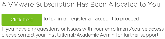 A VMware Subscription Has Been Allocated to You

Click here	to log in or register an account to proceed.

If you have any questions or issues with your enrollment/course access please contact your Institutional/Academic Admin for further support

